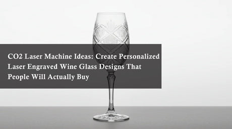 CO2 Laser Machine Ideas: Create Personalized Laser Engraved Wine Glass Designs That People Will Actually Buy