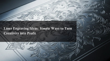Laser Engraving Ideas: Simple Ways to Turn Creativity into Profit