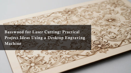 Basswood for Laser Cutting: Practical Project Ideas Using a Desktop Engraving Machine