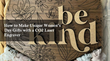 How to Make Unique Women’s Day Gifts with a CO2 Laser Engraver